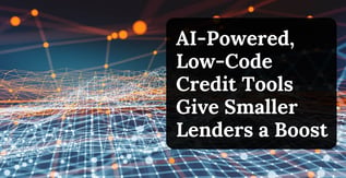 AI-Powered, Low-Code Credit Tools Give Smaller Lenders a Boost