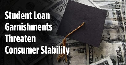 Student Loan Garnishments Threaten Consumer Stability Student Loan Garnishments Threaten Consumer Stability
