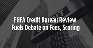 FHFA Credit Bureau Review Fuels Debate on Fees, Scoring