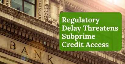 Regulatory Delay Threatens Subprime Credit Access Regulatory Delay Threatens Subprime Credit Access