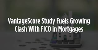 VantageScore Study Fuels Growing Clash With FICO in Mortgages