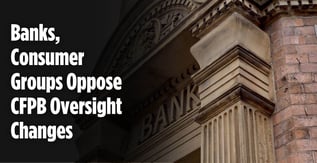 Banks, Consumer Groups Oppose CFPB Oversight Changes