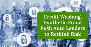 Credit Washing, Synthethic Fraud Push Auto Lenders to Rethink Risk