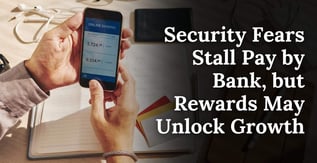 Security Fears Stall Pay by Bank, but Rewards May Unlock Growth