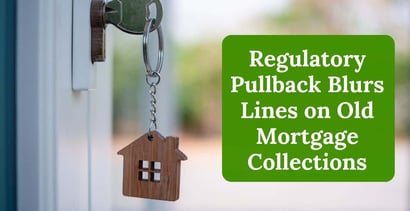 Regulatory Pullback Blurs Lines On Old Mortgage Collections