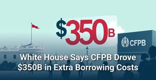 White House Says CFPB Drove $350B in Extra Borrowing Costs
