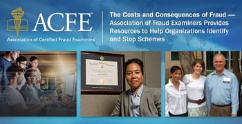 The Costs and Consequences of Fraud — Association of Fraud Examiners Provides Resources to Help Organizations Identify and Stop Schemes The Costs and Consequences of Fraud — Association of Fraud Examiners Provides Resources to Help Organizations Identify and Stop Schemes