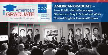 American Graduate — How Public Media Encourages Students to Stay in School and Work Toward Brighter Financial Futures American Graduate — How Public Media Encourages Students to Stay in School and Work Toward Brighter Financial Futures