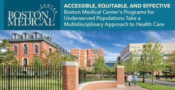Accessible, Equitable, and Effective — Boston Medical Center’s Programs for Underserved Populations Take a Multidisciplinary Approach to Health Care Accessible, Equitable, and Effective — Boston Medical Center’s Programs for Underserved Populations Take a Multidisciplinary Approach to Health Care