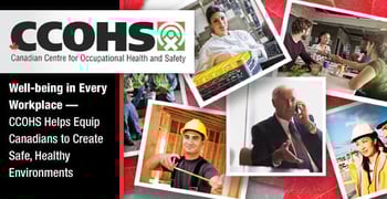 Well-being in Every Workplace — CCOHS Helps Equip Canadians to Create Safe, Healthy Environments Well-being in Every Workplace — CCOHS Helps Equip Canadians to Create Safe, Healthy Environments