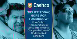 ‘Relief Today, Hope for Tomorrow’ — How Cashco Financial’s Suite of Specialized Products Changes the Lives of Underbanked Canadians