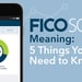 “FICO” Score Meaning: 5 Things You Need to Know