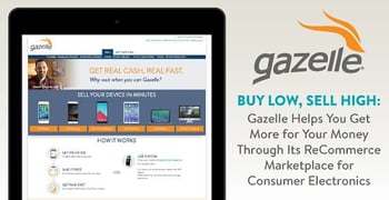 Buy Low, Sell High: Gazelle Helps You Get More for Your Money Through Its ReCommerce Marketplace for Consumer Electronics Buy Low, Sell High: Gazelle Helps You Get More for Your Money Through Its ReCommerce Marketplace for Consumer Electronics