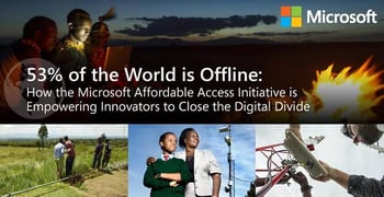 53% of the World is Offline: How the Microsoft Affordable Access Initiative is Empowering Innovators to Close the Digital Divide 53% of the World is Offline: How the Microsoft Affordable Access Initiative is Empowering Innovators to Close the Digital Divide