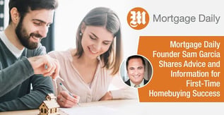 Mortgage Daily’s Sam Garcia Shares Advice for First-Time Homebuying
