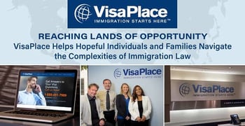 Reaching Lands of Opportunity — VisaPlace Helps Hopeful Individuals and Families Navigate the Complexities of Immigration Law Reaching Lands of Opportunity — VisaPlace Helps Hopeful Individuals and Families Navigate the Complexities of Immigration Law