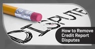 How to Remove Disputes From Your Credit Report