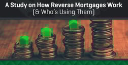 A Study of How a Reverse Mortgage Works & Who’s Using Them