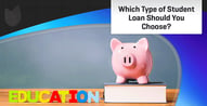 Which Type of Student Loan Should You Choose and Why?